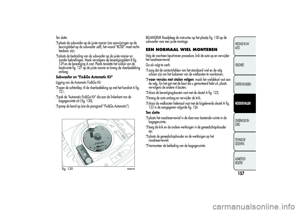 Alfa Romeo Giulietta 2013 Instructieboek (in Dutch) Ten slotte:
❒plaats de subwoofer op de juiste manier (zie aanwijzingen op de
keuringslabel op de subwoofer zelf), het woord “BOSE” moet rechts
leesbaar zijn;
❒plaats de bedrading van de subwoo Alfa Romeo Giulietta 2013 Instructieboek (in Dutch) Ten slotte:
❒plaats de subwoofer op de juiste manier (zie aanwijzingen op de
keuringslabel op de subwoofer zelf), het woord “BOSE” moet rechts
leesbaar zijn;
❒plaats de bedrading van de subwoo