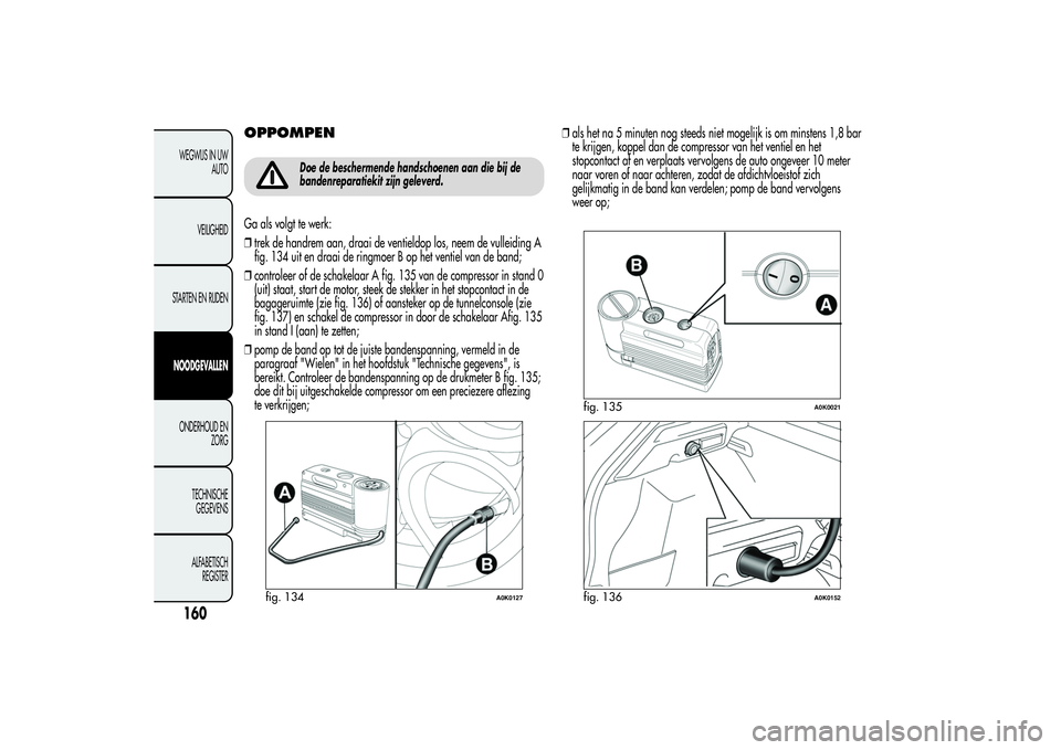 Alfa Romeo Giulietta 2013 Instructieboek (in Dutch) OPPOMPEN
Doe de beschermende handschoenen aan die bij de
bandenreparatiekit zijn geleverd.
Ga als volgt te werk:
❒trek de handrem aan, draai de ventieldop los, neem de vulleiding A
fig. 134 uit en d Alfa Romeo Giulietta 2013 Instructieboek (in Dutch) OPPOMPEN
Doe de beschermende handschoenen aan die bij de
bandenreparatiekit zijn geleverd.
Ga als volgt te werk:
❒trek de handrem aan, draai de ventieldop los, neem de vulleiding A
fig. 134 uit en d