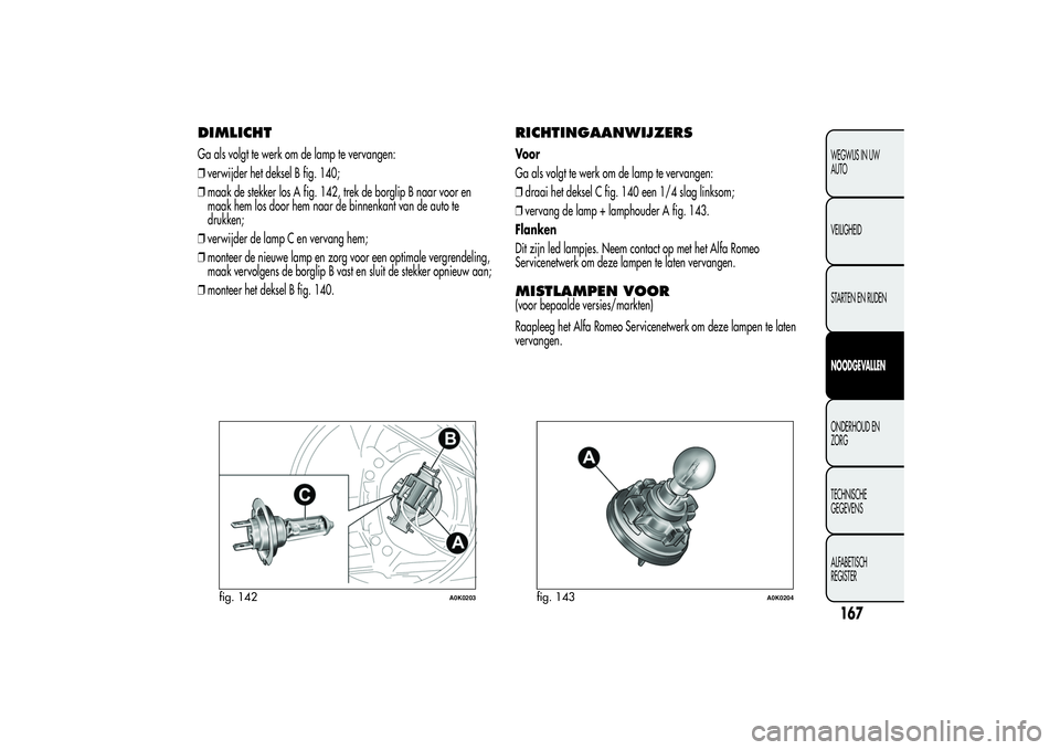 Alfa Romeo Giulietta 2013 Instructieboek (in Dutch) DIMLICHTGa als volgt te werk om de lamp te vervangen:
❒verwijder het deksel B fig. 140;
❒maak de stekker los A fig. 142, trek de borglip B naar voor en
maak hem los door hem naar de binnenkant van Alfa Romeo Giulietta 2013 Instructieboek (in Dutch) DIMLICHTGa als volgt te werk om de lamp te vervangen:
❒verwijder het deksel B fig. 140;
❒maak de stekker los A fig. 142, trek de borglip B naar voor en
maak hem los door hem naar de binnenkant van