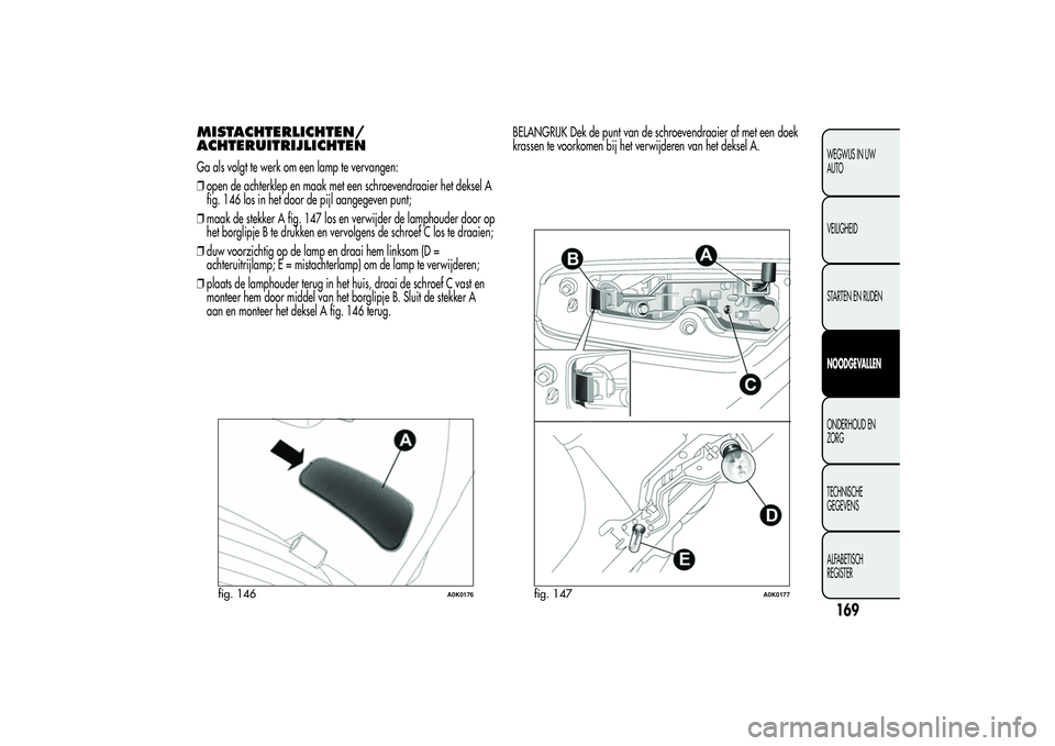 Alfa Romeo Giulietta 2013 Instructieboek (in Dutch) MISTACHTERLICHTEN/
ACHTERUITRIJLICHTENGa als volgt te werk om een lamp te vervangen:
❒open de achterklep en maak met een schroevendraaier het deksel A
fig. 146 los in het door de pijl aangegeven pun Alfa Romeo Giulietta 2013 Instructieboek (in Dutch) MISTACHTERLICHTEN/
ACHTERUITRIJLICHTENGa als volgt te werk om een lamp te vervangen:
❒open de achterklep en maak met een schroevendraaier het deksel A
fig. 146 los in het door de pijl aangegeven pun
