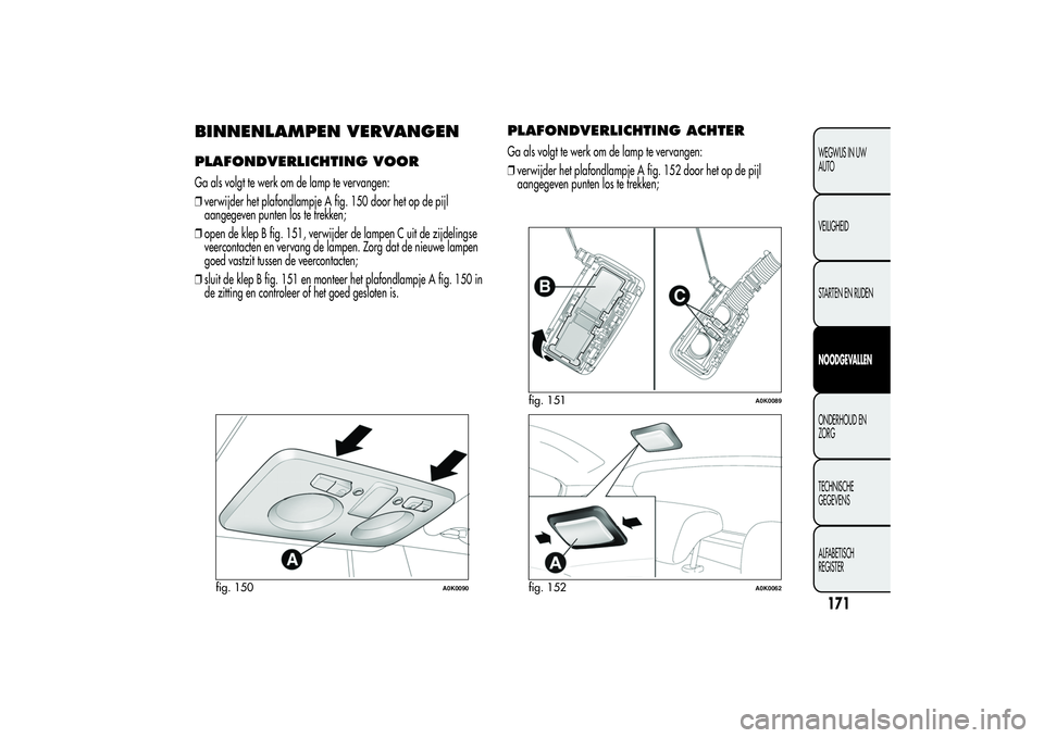 Alfa Romeo Giulietta 2013 Instructieboek (in Dutch) BINNENLAMPEN VERVANGENPLAFONDVERLICHTING VOORGa als volgt te werk om de lamp te vervangen:
❒verwijder het plafondlampje A fig. 150 door het op de pijl
aangegeven punten los te trekken;
❒open de kl Alfa Romeo Giulietta 2013 Instructieboek (in Dutch) BINNENLAMPEN VERVANGENPLAFONDVERLICHTING VOORGa als volgt te werk om de lamp te vervangen:
❒verwijder het plafondlampje A fig. 150 door het op de pijl
aangegeven punten los te trekken;
❒open de kl