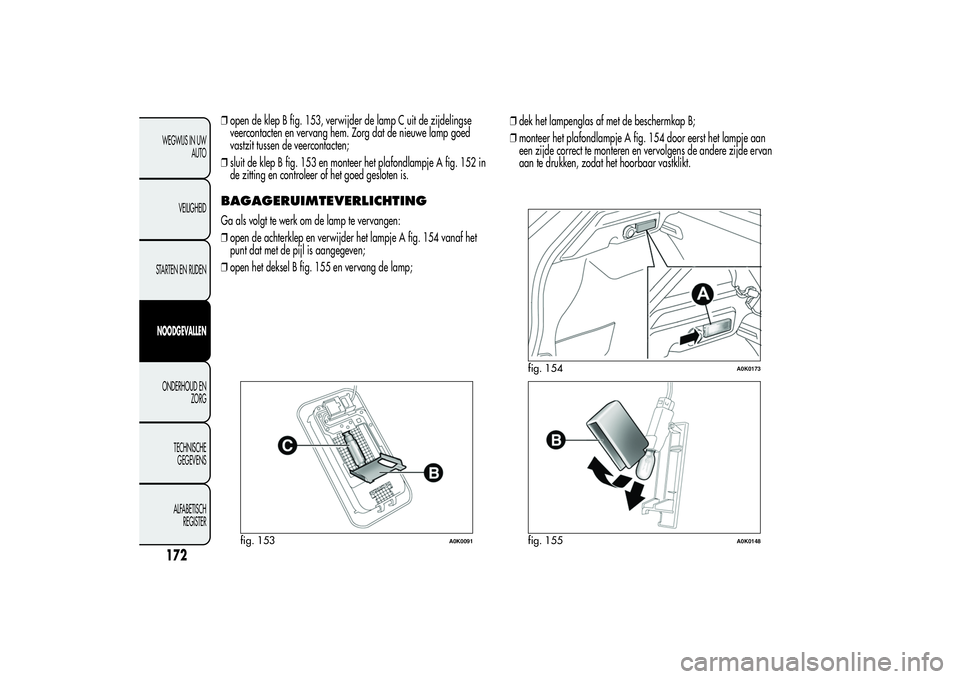 Alfa Romeo Giulietta 2013  Instructieboek (in Dutch) ❒open de klep B fig. 153, verwijder de lamp C uit de zijdelingse
veercontacten en vervang hem. Zorg dat de nieuwe lamp goed
vastzit tussen de veercontacten;
❒sluit de klep B fig. 153 en monteer he