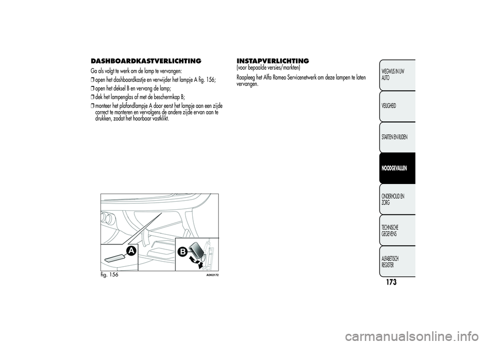 Alfa Romeo Giulietta 2013 Instructieboek (in Dutch) DASHBOARDKASTVERLICHTINGGa als volgt te werk om de lamp te vervangen:
❒open het dashboardkastje en verwijder het lampje A fig. 156;
❒open het deksel B en vervang de lamp;
❒dek het lampenglas af Alfa Romeo Giulietta 2013 Instructieboek (in Dutch) DASHBOARDKASTVERLICHTINGGa als volgt te werk om de lamp te vervangen:
❒open het dashboardkastje en verwijder het lampje A fig. 156;
❒open het deksel B en vervang de lamp;
❒dek het lampenglas af