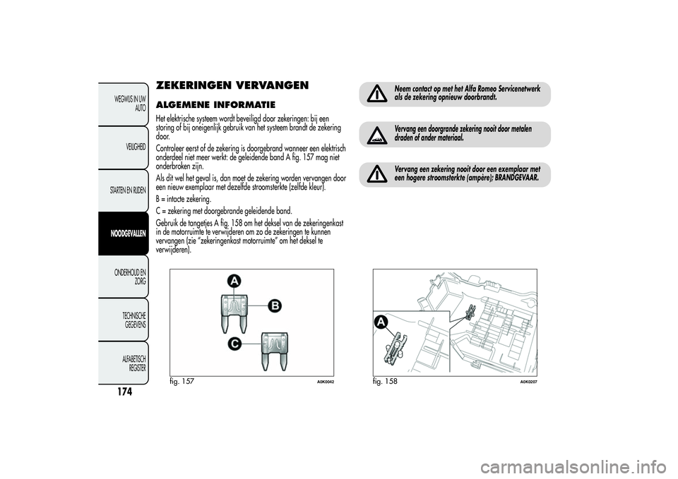 Alfa Romeo Giulietta 2013 Instructieboek (in Dutch) ZEKERINGEN VERVANGENALGEMENE INFORMATIEHet elektrische systeem wordt beveiligd door zekeringen: bij een
storing of bij oneigenlijk gebruik van het systeem brandt de zekering
door.
Controleer eerst of Alfa Romeo Giulietta 2013 Instructieboek (in Dutch) ZEKERINGEN VERVANGENALGEMENE INFORMATIEHet elektrische systeem wordt beveiligd door zekeringen: bij een
storing of bij oneigenlijk gebruik van het systeem brandt de zekering
door.
Controleer eerst of