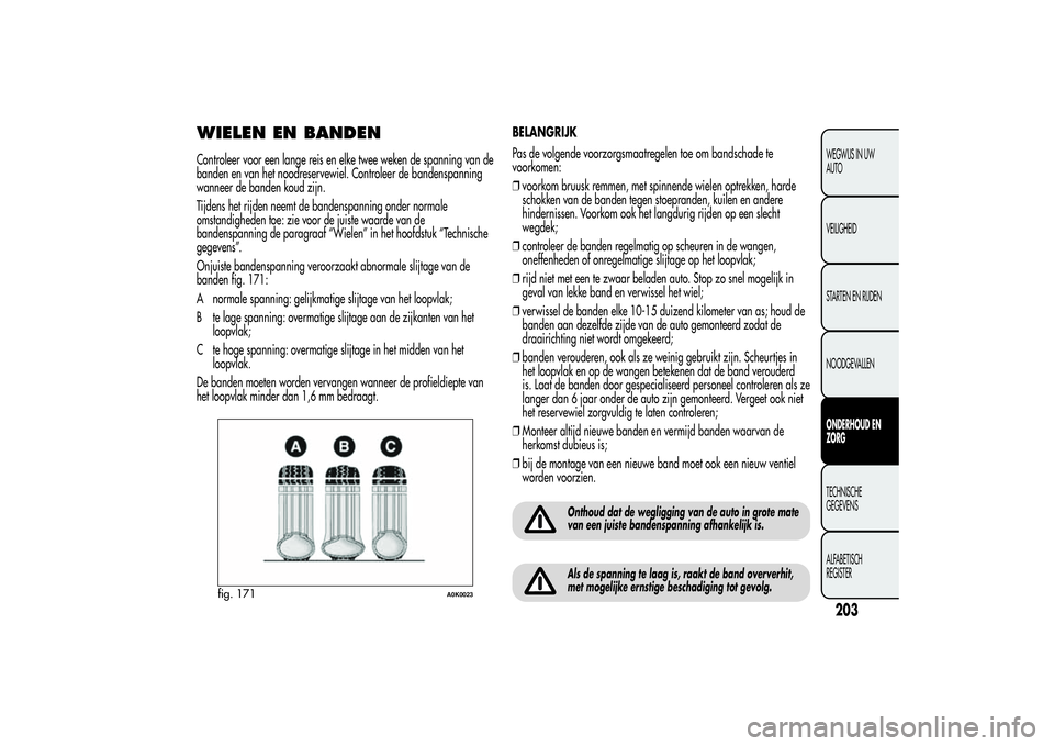 Alfa Romeo Giulietta 2013 Instructieboek (in Dutch) WIELEN EN BANDENControleer voor een lange reis en elke twee weken de spanning van de
banden en van het noodreservewiel. Controleer de bandenspanning
wanneer de banden koud zijn.
Tijdens het rijden nee Alfa Romeo Giulietta 2013 Instructieboek (in Dutch) WIELEN EN BANDENControleer voor een lange reis en elke twee weken de spanning van de
banden en van het noodreservewiel. Controleer de bandenspanning
wanneer de banden koud zijn.
Tijdens het rijden nee