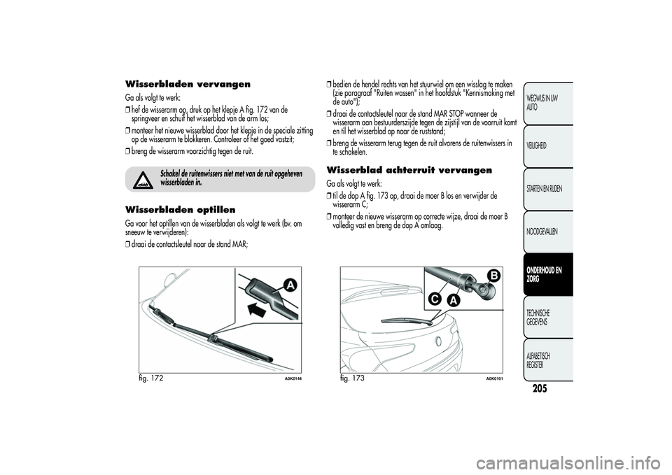 Alfa Romeo Giulietta 2013 Instructieboek (in Dutch) Wisserbladen vervangenGa als volgt te werk:
❒hef de wisserarm op, druk op het klepje A fig. 172 van de
springveer en schuif het wisserblad van de arm los;
❒monteer het nieuwe wisserblad door het k Alfa Romeo Giulietta 2013 Instructieboek (in Dutch) Wisserbladen vervangenGa als volgt te werk:
❒hef de wisserarm op, druk op het klepje A fig. 172 van de
springveer en schuif het wisserblad van de arm los;
❒monteer het nieuwe wisserblad door het k