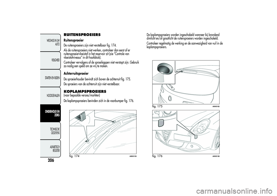 Alfa Romeo Giulietta 2013 Instructieboek (in Dutch) RUITENSPROEIERSRuitensproeier
De ruitensproeiers zijn niet verstelbaar fig. 174.
Als de ruitensproeiers niet werken, controleer dan eerst of er
ruitensproeiervloeistof in het reservoir zit (zie “Con Alfa Romeo Giulietta 2013 Instructieboek (in Dutch) RUITENSPROEIERSRuitensproeier
De ruitensproeiers zijn niet verstelbaar fig. 174.
Als de ruitensproeiers niet werken, controleer dan eerst of er
ruitensproeiervloeistof in het reservoir zit (zie “Con