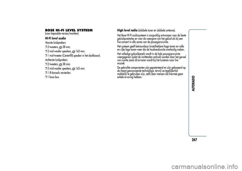 Alfa Romeo Giulietta 2013  Instructieboek (in Dutch) BOSE HI-FI LEVEL SYSTEEM(voor bepaalde versies/markten)
HI-FI level audio
Voorste luidsprekers
❒2 tweeters,
38 mm;
❒2 mid-woofer speakers,
165 mm;
❒1 mid-tweeter (Centerfill) speaker in het dash