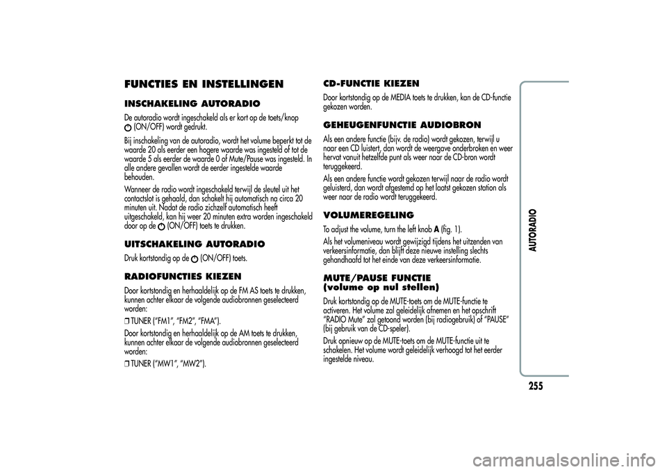 Alfa Romeo Giulietta 2013  Instructieboek (in Dutch) FUNCTIES EN INSTELLINGENINSCHAKELING AUTORADIODe autoradio wordt ingeschakeld als er kort op de toets/knop
(ON/OFF) wordt gedrukt.
Bij inschakeling van de autoradio, wordt het volume beperkt tot de
wa