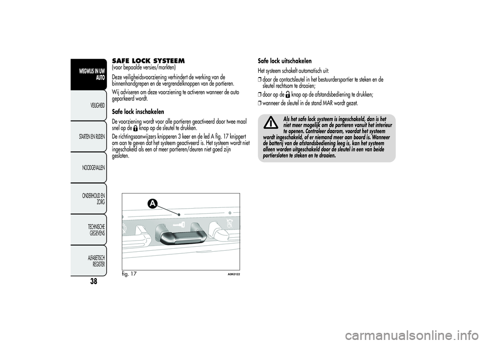Alfa Romeo Giulietta 2013  Instructieboek (in Dutch) SAFE LOCK SYSTEEM(voor bepaalde versies/markten)
Deze veiligheidsvoorziening verhindert de werking van de
binnenhandgrepen en de vergrendelknoppen van de portieren.
Wij adviseren om deze voorziening t