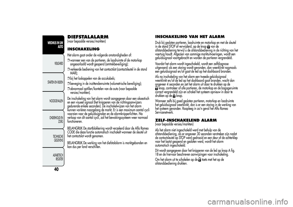 Alfa Romeo Giulietta 2013 Instructieboek (in Dutch) DIEFSTALALARM(voor bepaalde versies/markten)INSCHAKELINGHet alarm gaat onder de volgende omstandigheden af:
❒wanneer een van de portieren, de laadruimte of de motorkap
ongeoorloofd wordt geopend (om Alfa Romeo Giulietta 2013 Instructieboek (in Dutch) DIEFSTALALARM(voor bepaalde versies/markten)INSCHAKELINGHet alarm gaat onder de volgende omstandigheden af:
❒wanneer een van de portieren, de laadruimte of de motorkap
ongeoorloofd wordt geopend (om