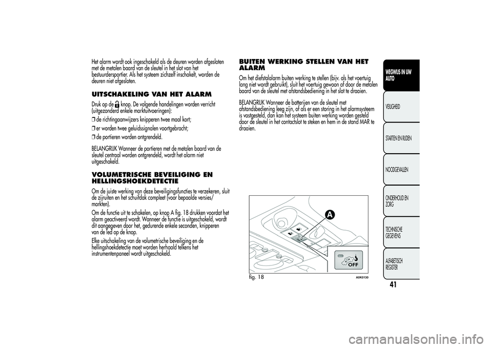 Alfa Romeo Giulietta 2013  Instructieboek (in Dutch) Het alarm wordt ook ingeschakeld als de deuren worden afgesloten
met de metalen baard van de sleutel in het slot van het
bestuurdersportier. Als het systeem zichzelf inschakelt, worden de
deuren niet 