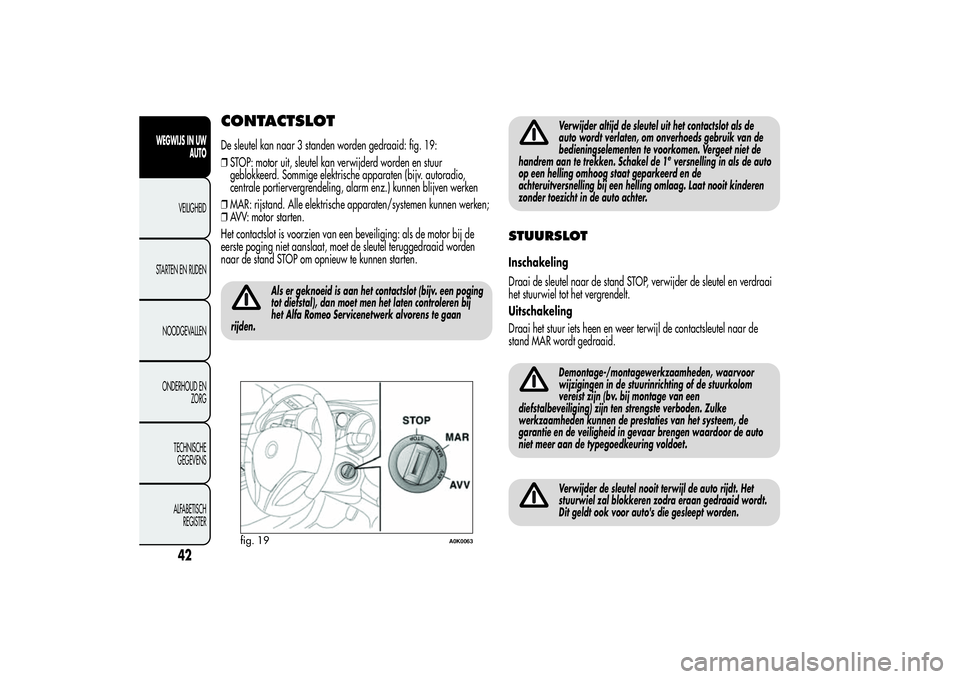 Alfa Romeo Giulietta 2013  Instructieboek (in Dutch) CONTACTSLOTDe sleutel kan naar 3 standen worden gedraaid: fig. 19:
❒STOP: motor uit, sleutel kan verwijderd worden en stuur
geblokkeerd. Sommige elektrische apparaten (bijv. autoradio,
centrale port