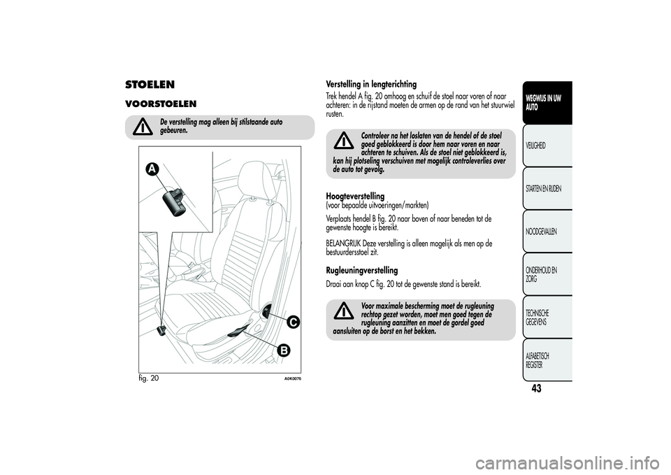 Alfa Romeo Giulietta 2013 Instructieboek (in Dutch) STOELENVOORSTOELEN
De verstelling mag alleen bij stilstaande auto
gebeuren.
Verstelling in lengterichting
Trek hendel A fig. 20 omhoog en schuif de stoel naar voren of naar
achteren: in de rijstand mo Alfa Romeo Giulietta 2013 Instructieboek (in Dutch) STOELENVOORSTOELEN
De verstelling mag alleen bij stilstaande auto
gebeuren.
Verstelling in lengterichting
Trek hendel A fig. 20 omhoog en schuif de stoel naar voren of naar
achteren: in de rijstand mo
