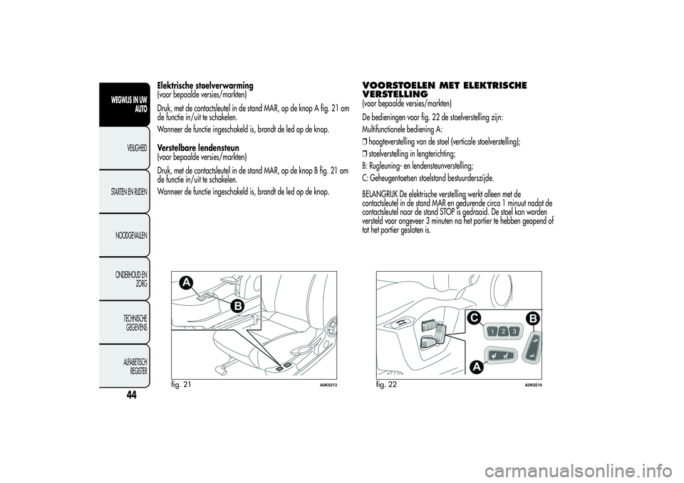 Alfa Romeo Giulietta 2013  Instructieboek (in Dutch) Elektrische stoelverwarming
(voor bepaalde versies/markten)
Druk, met de contactsleutel in de stand MAR, op de knop A fig. 21 om
de functie in/uit te schakelen.
Wanneer de functie ingeschakeld is, bra