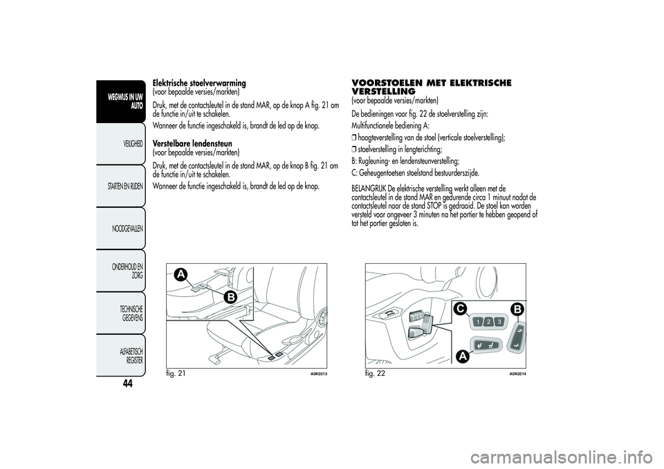 Alfa Romeo Giulietta 2013 Instructieboek (in Dutch) Elektrische stoelverwarming
(voor bepaalde versies/markten)
Druk, met de contactsleutel in de stand MAR, op de knop A fig. 21 om
de functie in/uit te schakelen.
Wanneer de functie ingeschakeld is, bra Alfa Romeo Giulietta 2013 Instructieboek (in Dutch) Elektrische stoelverwarming
(voor bepaalde versies/markten)
Druk, met de contactsleutel in de stand MAR, op de knop A fig. 21 om
de functie in/uit te schakelen.
Wanneer de functie ingeschakeld is, bra