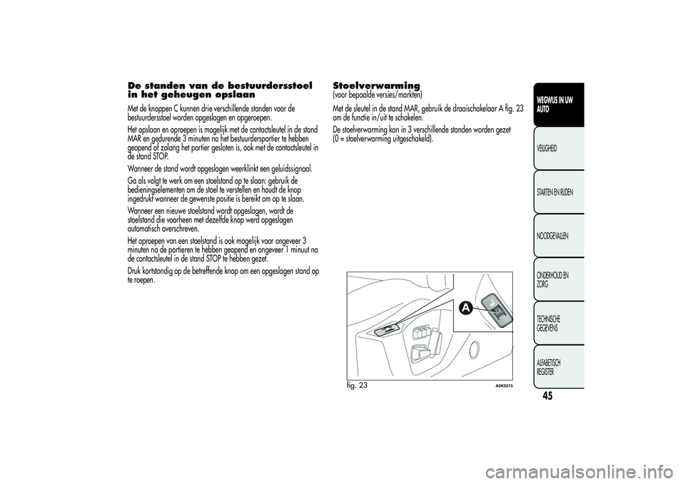 Alfa Romeo Giulietta 2013 Instructieboek (in Dutch) De standen van de bestuurdersstoel
in het geheugen opslaanMet de knoppen C kunnen drie verschillende standen voor de
bestuurdersstoel worden opgeslagen en opgeroepen.
Het opslaan en oproepen is mogeli Alfa Romeo Giulietta 2013 Instructieboek (in Dutch) De standen van de bestuurdersstoel
in het geheugen opslaanMet de knoppen C kunnen drie verschillende standen voor de
bestuurdersstoel worden opgeslagen en opgeroepen.
Het opslaan en oproepen is mogeli