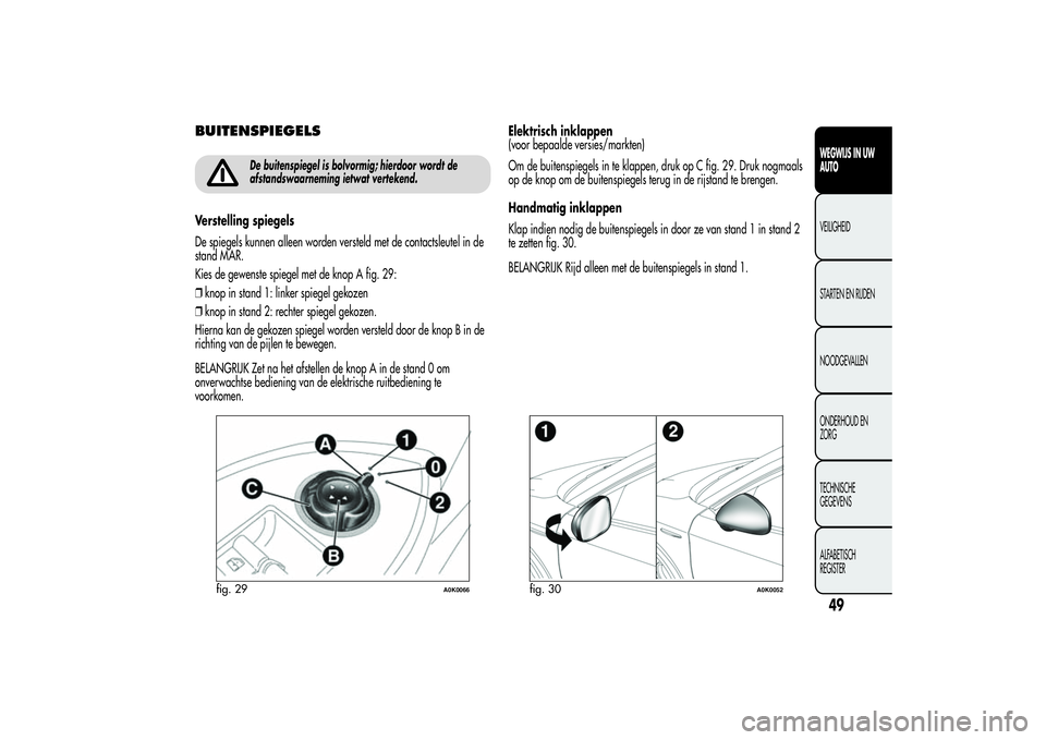 Alfa Romeo Giulietta 2013  Instructieboek (in Dutch) BUITENSPIEGELS
De buitenspiegel is bolvormig; hierdoor wordt de
afstandswaarneming ietwat vertekend.
Verstelling spiegels
De spiegels kunnen alleen worden versteld met de contactsleutel in de
stand MA