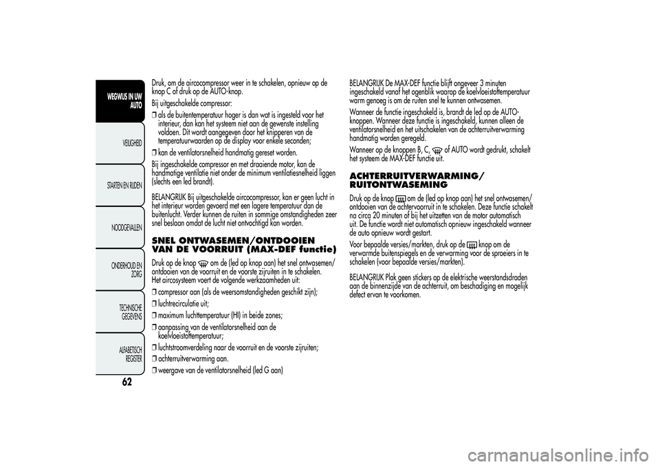 Alfa Romeo Giulietta 2013  Instructieboek (in Dutch) Druk, om de aircocompressor weer in te schakelen, opnieuw op de
knop C of druk op de AUTO-knop.
Bij uitgeschakelde compressor:
❒als de buitentemperatuur hoger is dan wat is ingesteld voor het
interi