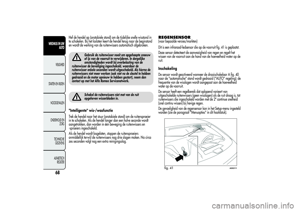 Alfa Romeo Giulietta 2013 Instructieboek (in Dutch) Hef de hendel op (onstabiele stand) om de tijdelijke snelle wisstand in
te schakelen. Bij het loslaten keert de hendel terug naar de beginstand
en wordt de werking van de ruitenwissers automatisch afg Alfa Romeo Giulietta 2013 Instructieboek (in Dutch) Hef de hendel op (onstabiele stand) om de tijdelijke snelle wisstand in
te schakelen. Bij het loslaten keert de hendel terug naar de beginstand
en wordt de werking van de ruitenwissers automatisch afg