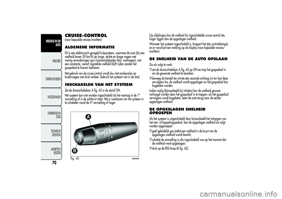 Alfa Romeo Giulietta 2013  Instructieboek (in Dutch) CRUISE-CONTROL(voor bepaalde versies/markten)ALGEMENE INFORMATIEDit is een elektronisch geregeld hulpsysteem, waarmee de auto (bij een
snelheid boven 30 km/h) op lange, rechte en droge wegen met
weini