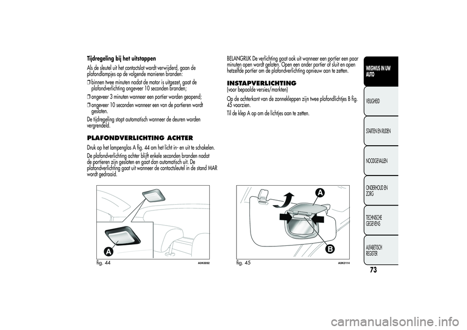 Alfa Romeo Giulietta 2013  Instructieboek (in Dutch) Tijdregeling bij het uitstappen
Als de sleutel uit het contactslot wordt verwijderd, gaan de
plafondlampjes op de volgende manieren branden:
❒binnen twee minuten nadat de motor is uitgezet, gaat de
