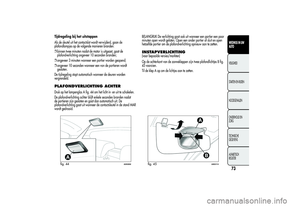 Alfa Romeo Giulietta 2013 Instructieboek (in Dutch) Tijdregeling bij het uitstappen
Als de sleutel uit het contactslot wordt verwijderd, gaan de
plafondlampjes op de volgende manieren branden:
❒binnen twee minuten nadat de motor is uitgezet, gaat de
Alfa Romeo Giulietta 2013 Instructieboek (in Dutch) Tijdregeling bij het uitstappen
Als de sleutel uit het contactslot wordt verwijderd, gaan de
plafondlampjes op de volgende manieren branden:
❒binnen twee minuten nadat de motor is uitgezet, gaat de