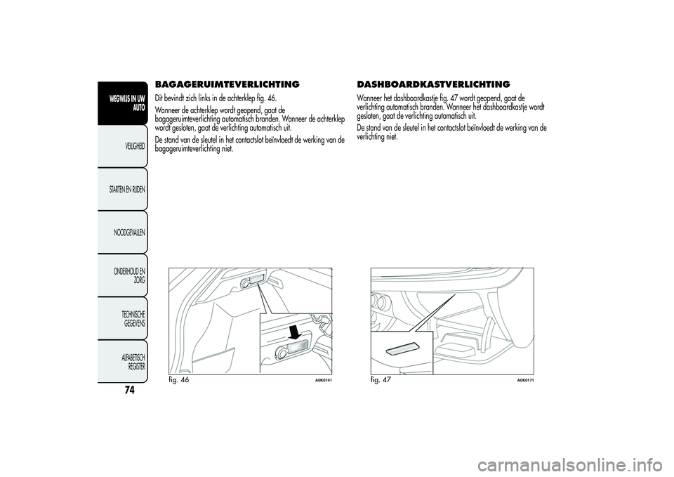 Alfa Romeo Giulietta 2013 Instructieboek (in Dutch) BAGAGERUIMTEVERLICHTINGDit bevindt zich links in de achterklep fig. 46.
Wanneer de achterklep wordt geopend, gaat de
bagageruimteverlichting automatisch branden. Wanneer de achterklep
wordt gesloten, Alfa Romeo Giulietta 2013 Instructieboek (in Dutch) BAGAGERUIMTEVERLICHTINGDit bevindt zich links in de achterklep fig. 46.
Wanneer de achterklep wordt geopend, gaat de
bagageruimteverlichting automatisch branden. Wanneer de achterklep
wordt gesloten,