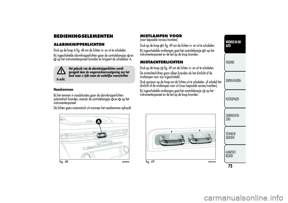 Alfa Romeo Giulietta 2013  Instructieboek (in Dutch) BEDIENINGSELEMENTENALARMKNIPPERLICHTENDruk op de knop A fig. 48 om de lichten in- en uit te schakelen.
Bij ingeschakelde alarmknipperlichten gaan de controlelampjes
en
op het instrumentenpaneel brande