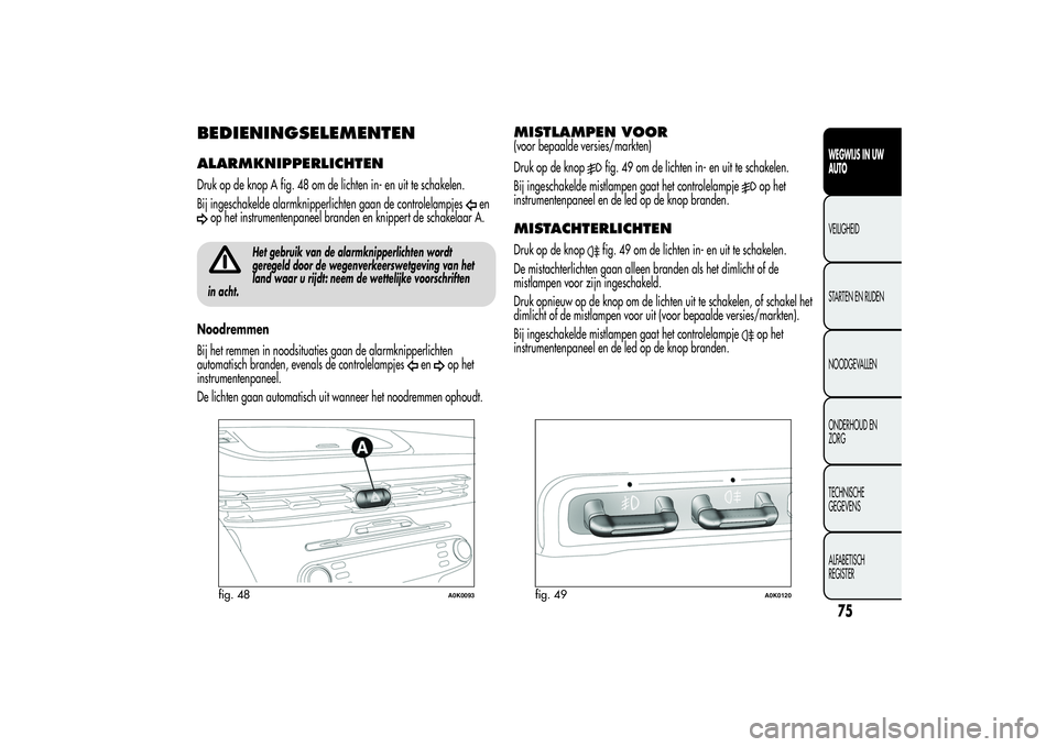 Alfa Romeo Giulietta 2013 Instructieboek (in Dutch) BEDIENINGSELEMENTENALARMKNIPPERLICHTENDruk op de knop A fig. 48 om de lichten in- en uit te schakelen.
Bij ingeschakelde alarmknipperlichten gaan de controlelampjes
en
op het instrumentenpaneel brande Alfa Romeo Giulietta 2013 Instructieboek (in Dutch) BEDIENINGSELEMENTENALARMKNIPPERLICHTENDruk op de knop A fig. 48 om de lichten in- en uit te schakelen.
Bij ingeschakelde alarmknipperlichten gaan de controlelampjes
en
op het instrumentenpaneel brande