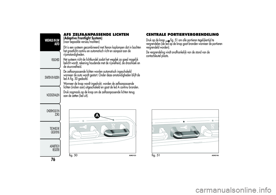 Alfa Romeo Giulietta 2013 Instructieboek (in Dutch) AFS ZELFAANPASSENDE LICHTEN(Adaptive Frontlight System)
(voor bepaalde versies/markten)
Dit is een systeem gecombineerd met Xenon koplampen dat in bochten
het grootlicht continu en automatisch richt e Alfa Romeo Giulietta 2013 Instructieboek (in Dutch) AFS ZELFAANPASSENDE LICHTEN(Adaptive Frontlight System)
(voor bepaalde versies/markten)
Dit is een systeem gecombineerd met Xenon koplampen dat in bochten
het grootlicht continu en automatisch richt e