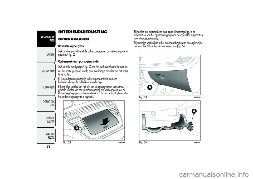 Alfa Romeo Giulietta 2013  Instructieboek (in Dutch) INTERIEURUITRUSTINGOPBERGVAKKENBovenste opbergvak
Trek aan het punt dat met de pijl is aangegeven om het opbergvak te
openen A fig. 52.
Opbergvak aan passagierszijde
Trek aan de handgreep A fig. 53 om