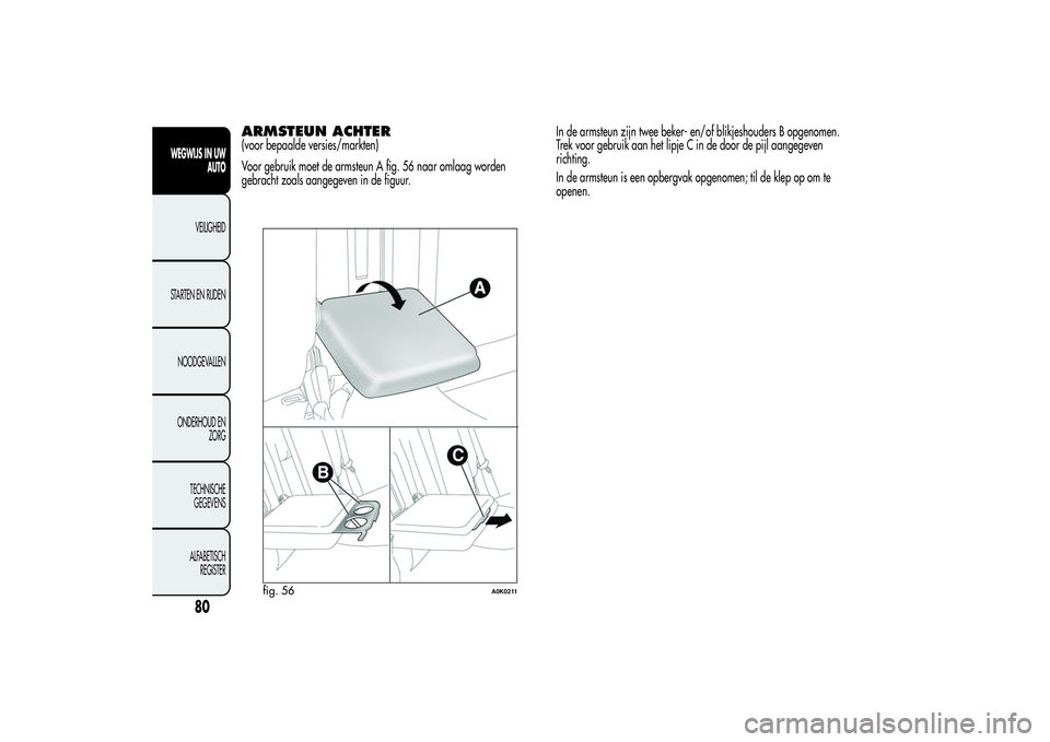 Alfa Romeo Giulietta 2013  Instructieboek (in Dutch) ARMSTEUN ACHTER(voor bepaalde versies/markten)
Voor gebruik moet de armsteun A fig. 56 naar omlaag worden
gebracht zoals aangegeven in de figuur.In de armsteun zijn twee beker- en/of blikjeshouders B 