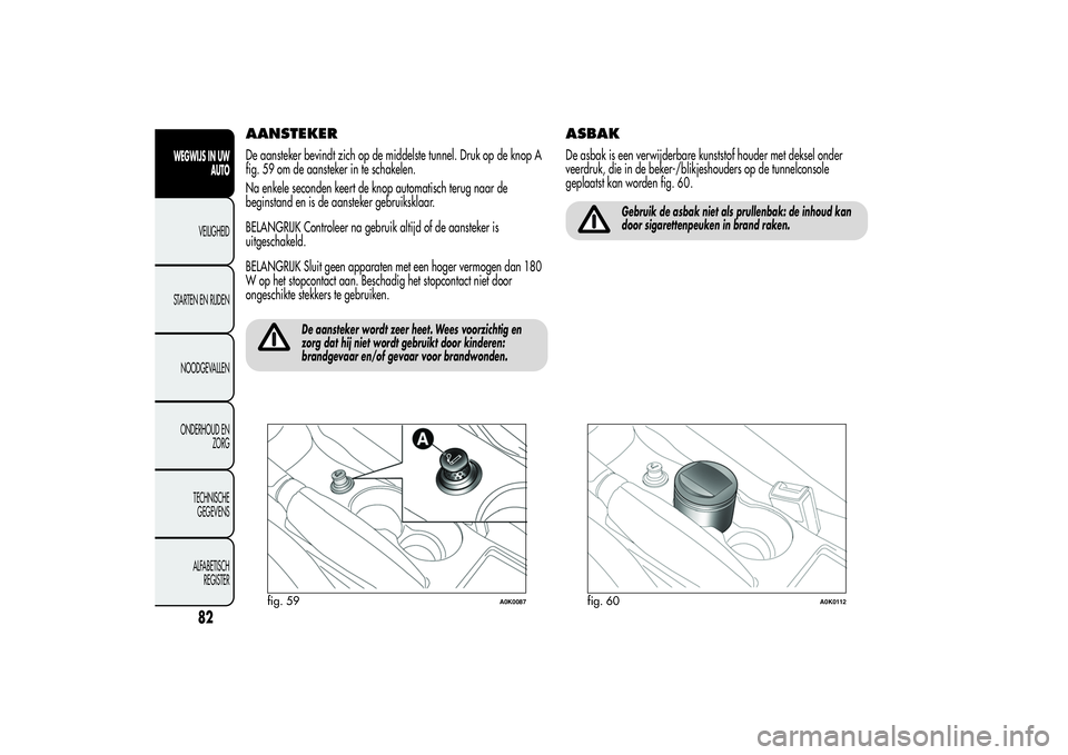 Alfa Romeo Giulietta 2013  Instructieboek (in Dutch) AANSTEKERDe aansteker bevindt zich op de middelste tunnel. Druk op de knop A
fig. 59 om de aansteker in te schakelen.
Na enkele seconden keert de knop automatisch terug naar de
beginstand en is de aan