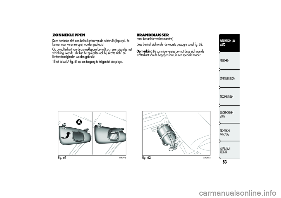 Alfa Romeo Giulietta 2013  Instructieboek (in Dutch) ZONNEKLEPPENDeze bevinden zich aan beide kanten van de achteruitkijkspiegel. Ze
kunnen naar voren en opzij worden gedraaid.
Op de achterkant van de zonnekleppen bevindt zich een spiegeltje met
verlich