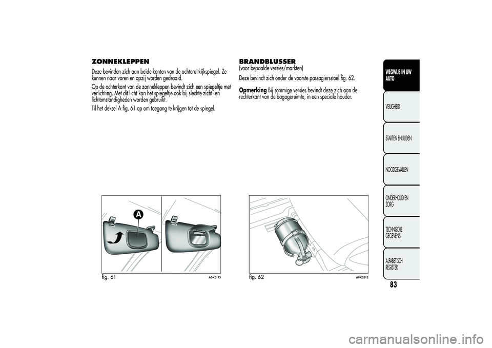 Alfa Romeo Giulietta 2013 Instructieboek (in Dutch) ZONNEKLEPPENDeze bevinden zich aan beide kanten van de achteruitkijkspiegel. Ze
kunnen naar voren en opzij worden gedraaid.
Op de achterkant van de zonnekleppen bevindt zich een spiegeltje met
verlich Alfa Romeo Giulietta 2013 Instructieboek (in Dutch) ZONNEKLEPPENDeze bevinden zich aan beide kanten van de achteruitkijkspiegel. Ze
kunnen naar voren en opzij worden gedraaid.
Op de achterkant van de zonnekleppen bevindt zich een spiegeltje met
verlich