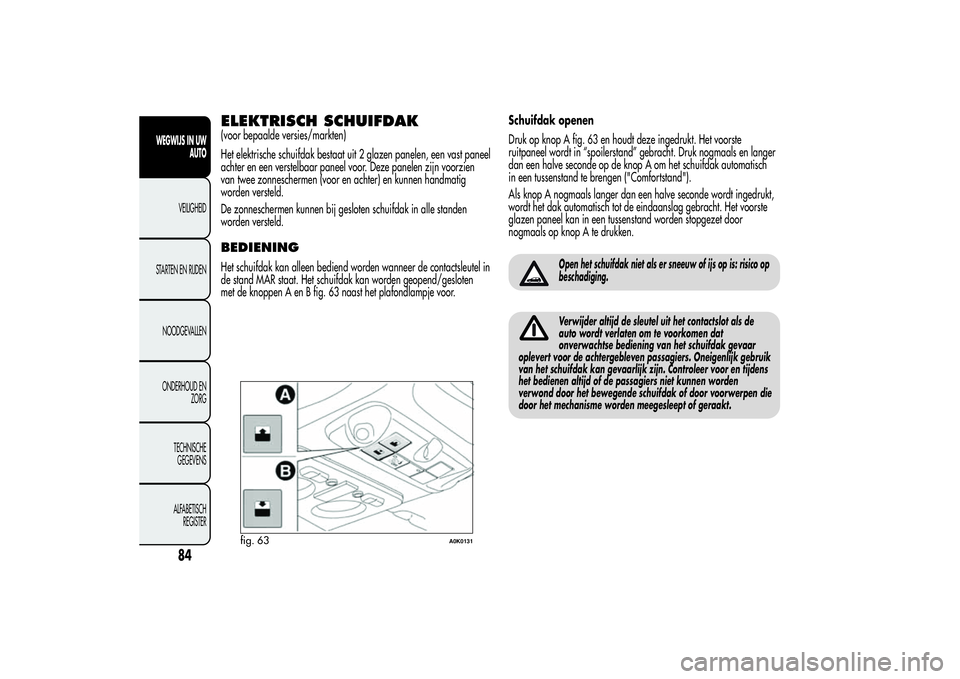 Alfa Romeo Giulietta 2013  Instructieboek (in Dutch) ELEKTRISCH SCHUIFDAK(voor bepaalde versies/markten)
Het elektrische schuifdak bestaat uit 2 glazen panelen, een vast paneel
achter en een verstelbaar paneel voor. Deze panelen zijn voorzien
van twee z