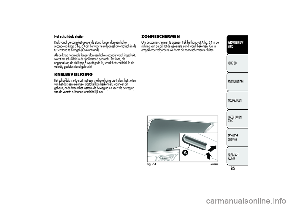 Alfa Romeo Giulietta 2013  Instructieboek (in Dutch) Het schuifdak sluiten
Druk vanaf de compleet geopende stand langer dan een halve
seconde op knop B fig. 63 om het voorste ruitpaneel automatisch in de
tussenstand te brengen (Comfortstand).
Als de kno