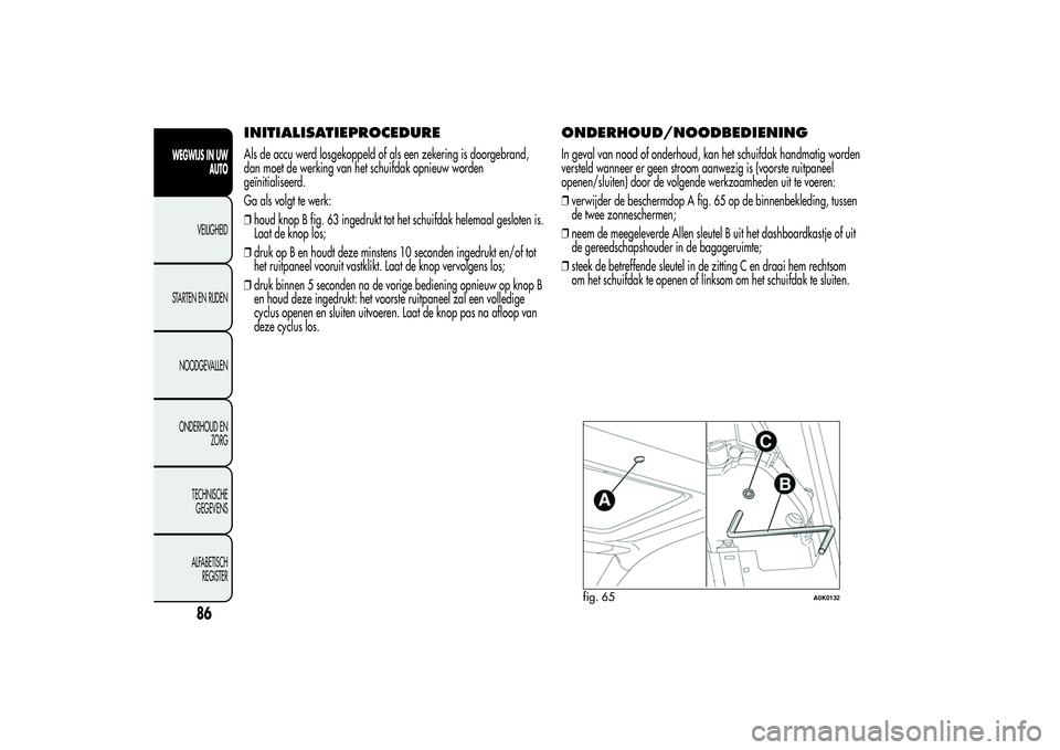 Alfa Romeo Giulietta 2013 Instructieboek (in Dutch) INITIALISATIEPROCEDUREAls de accu werd losgekoppeld of als een zekering is doorgebrand,
dan moet de werking van het schuifdak opnieuw worden
geïnitialiseerd.
Ga als volgt te werk:
❒houd knop B fig. Alfa Romeo Giulietta 2013 Instructieboek (in Dutch) INITIALISATIEPROCEDUREAls de accu werd losgekoppeld of als een zekering is doorgebrand,
dan moet de werking van het schuifdak opnieuw worden
geïnitialiseerd.
Ga als volgt te werk:
❒houd knop B fig.