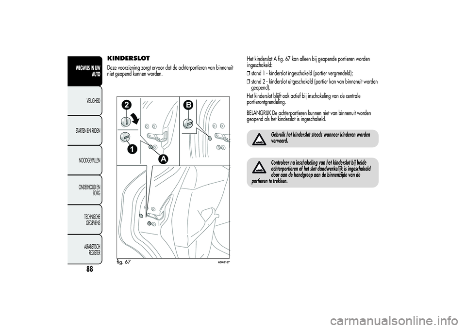 Alfa Romeo Giulietta 2013  Instructieboek (in Dutch) KINDERSLOTDeze voorziening zorgt ervoor dat de achterportieren van binnenuit
niet geopend kunnen worden.Het kinderslot A fig. 67 kan alleen bij geopende portieren worden
ingeschakeld:
❒stand 1 - kin
