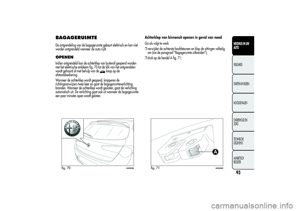 Alfa Romeo Giulietta 2013 Instructieboek (in Dutch) BAGAGERUIMTEDe ontgrendeling van de bagageruimte gebeurt elektrisch en kan niet
worden ontgrendeld wanneer de auto rijdt.OPENENIndien ontgrendeld kan de achterklep van buitenaf geopend worden
met het Alfa Romeo Giulietta 2013 Instructieboek (in Dutch) BAGAGERUIMTEDe ontgrendeling van de bagageruimte gebeurt elektrisch en kan niet
worden ontgrendeld wanneer de auto rijdt.OPENENIndien ontgrendeld kan de achterklep van buitenaf geopend worden
met het