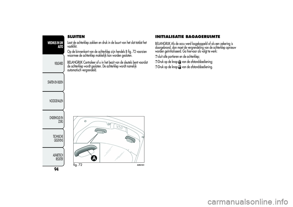 Alfa Romeo Giulietta 2013 Instructieboek (in Dutch) SLUITENLaat de achterklep zakken en druk in de buurt van het slot totdat het
vastklikt.
Op de binnenkant van de achterklep zijn hendels B fig. 72 voorzien
waarmee de achterklep makkelijk kan worden ge Alfa Romeo Giulietta 2013 Instructieboek (in Dutch) SLUITENLaat de achterklep zakken en druk in de buurt van het slot totdat het
vastklikt.
Op de binnenkant van de achterklep zijn hendels B fig. 72 voorzien
waarmee de achterklep makkelijk kan worden ge