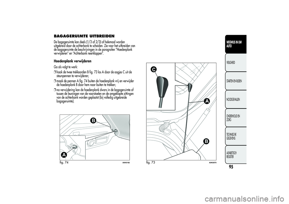 Alfa Romeo Giulietta 2013 Instructieboek (in Dutch) BAGAGERUIMTE UITBREIDENDe bagageruimte kan deels (1/3 of 2/3) of helemaal worden
uitgebreid door de achterbank te scheiden. Zie voor het uitbreiden van
de bagageruimte de beschrijvingen in de paragraf Alfa Romeo Giulietta 2013 Instructieboek (in Dutch) BAGAGERUIMTE UITBREIDENDe bagageruimte kan deels (1/3 of 2/3) of helemaal worden
uitgebreid door de achterbank te scheiden. Zie voor het uitbreiden van
de bagageruimte de beschrijvingen in de paragraf