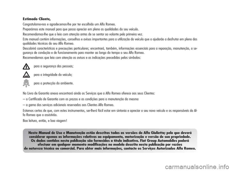 Alfa Romeo Giulietta 2010  Manual de Uso e Manutenção (in Portuguese) Estimado Cliente,
Congratulamo-nos e agradecemos-lhe por ter escolhido um Alfa Romeo.
Preparámos este manual para que possa apreciar em pleno as qualidades do seu veículo.
Recomendamos-lhe que o lei