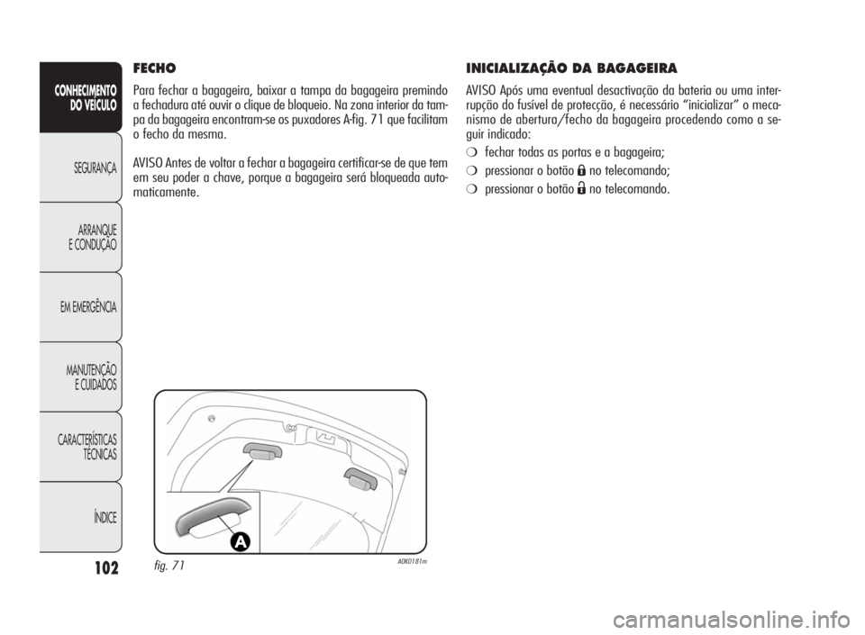 Alfa Romeo Giulietta 2010 Manual de Uso e Manutenção (in Portuguese) 102
CONHECIMENTO
DO VEÍCULO
SEGURANÇA
ARRANQUE
E CONDUÇÃO
EM EMERGÊNCIA
MANUTENÇÃO
E CUIDADOS
CARACTERÍSTICAS
TÉCNICAS
ÍNDICE
INICIALIZAÇÃO DA BAGAGEIRA
AVISO Após uma eventual desactiva Alfa Romeo Giulietta 2010 Manual de Uso e Manutenção (in Portuguese) 102
CONHECIMENTO
DO VEÍCULO
SEGURANÇA
ARRANQUE
E CONDUÇÃO
EM EMERGÊNCIA
MANUTENÇÃO
E CUIDADOS
CARACTERÍSTICAS
TÉCNICAS
ÍNDICE
INICIALIZAÇÃO DA BAGAGEIRA
AVISO Após uma eventual desactiva