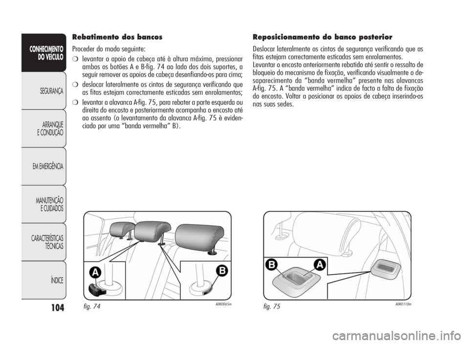 Alfa Romeo Giulietta 2010 Manual de Uso e Manutenção (in Portuguese) 104
CONHECIMENTO
DO VEÍCULO
SEGURANÇA
ARRANQUE
E CONDUÇÃO
EM EMERGÊNCIA
MANUTENÇÃO
E CUIDADOS
CARACTERÍSTICAS
TÉCNICAS
ÍNDICE
Rebatimento dos bancos
Proceder do modo seguinte:
❍levantar o Alfa Romeo Giulietta 2010 Manual de Uso e Manutenção (in Portuguese) 104
CONHECIMENTO
DO VEÍCULO
SEGURANÇA
ARRANQUE
E CONDUÇÃO
EM EMERGÊNCIA
MANUTENÇÃO
E CUIDADOS
CARACTERÍSTICAS
TÉCNICAS
ÍNDICE
Rebatimento dos bancos
Proceder do modo seguinte:
❍levantar o