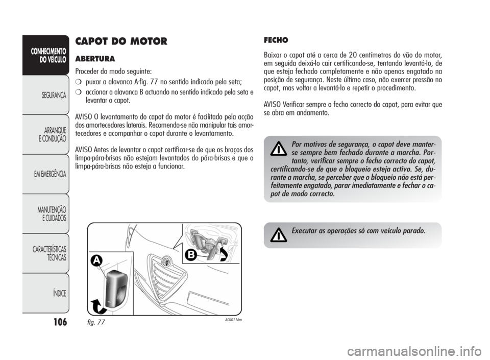 Alfa Romeo Giulietta 2010 Manual de Uso e Manutenção (in Portuguese) 106
CONHECIMENTO
DO VEÍCULO
SEGURANÇA
ARRANQUE
E CONDUÇÃO
EM EMERGÊNCIA
MANUTENÇÃO
E CUIDADOS
CARACTERÍSTICAS
TÉCNICAS
ÍNDICE
CAPOT DO MOTOR
ABERTURA
Proceder do modo seguinte:
❍puxar a al Alfa Romeo Giulietta 2010 Manual de Uso e Manutenção (in Portuguese) 106
CONHECIMENTO
DO VEÍCULO
SEGURANÇA
ARRANQUE
E CONDUÇÃO
EM EMERGÊNCIA
MANUTENÇÃO
E CUIDADOS
CARACTERÍSTICAS
TÉCNICAS
ÍNDICE
CAPOT DO MOTOR
ABERTURA
Proceder do modo seguinte:
❍puxar a al