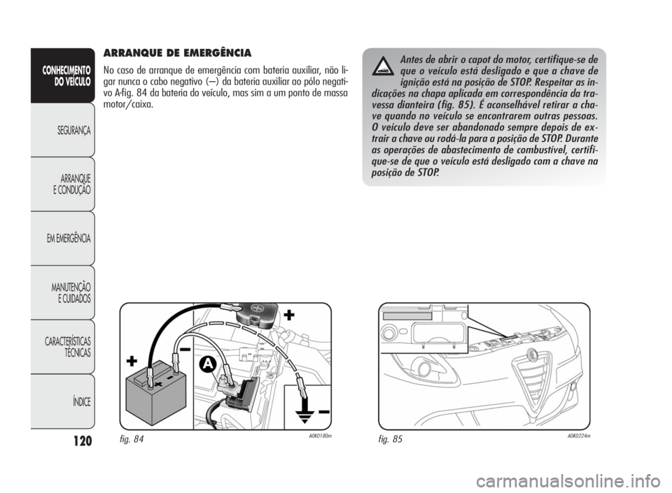 Alfa Romeo Giulietta 2010 Manual de Uso e Manutenção (in Portuguese) 120
CONHECIMENTO
DO VEÍCULO
SEGURANÇA
ARRANQUE
E CONDUÇÃO
EM EMERGÊNCIA
MANUTENÇÃO
E CUIDADOS
CARACTERÍSTICAS
TÉCNICAS
ÍNDICE
ARRANQUE DE EMERGÊNCIA
No caso de arranque de emergência com b Alfa Romeo Giulietta 2010 Manual de Uso e Manutenção (in Portuguese) 120
CONHECIMENTO
DO VEÍCULO
SEGURANÇA
ARRANQUE
E CONDUÇÃO
EM EMERGÊNCIA
MANUTENÇÃO
E CUIDADOS
CARACTERÍSTICAS
TÉCNICAS
ÍNDICE
ARRANQUE DE EMERGÊNCIA
No caso de arranque de emergência com b