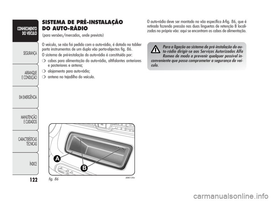 Alfa Romeo Giulietta 2010  Manual de Uso e Manutenção (in Portuguese) 122
CONHECIMENTO
DO VEÍCULO
SEGURANÇA
ARRANQUE
E CONDUÇÃO
EM EMERGÊNCIA
MANUTENÇÃO
E CUIDADOS
CARACTERÍSTICAS
TÉCNICAS
ÍNDICE
SISTEMA DE PRÉ-INSTALAÇÃO
DO AUTO-RÁDIO
(para versões/merca