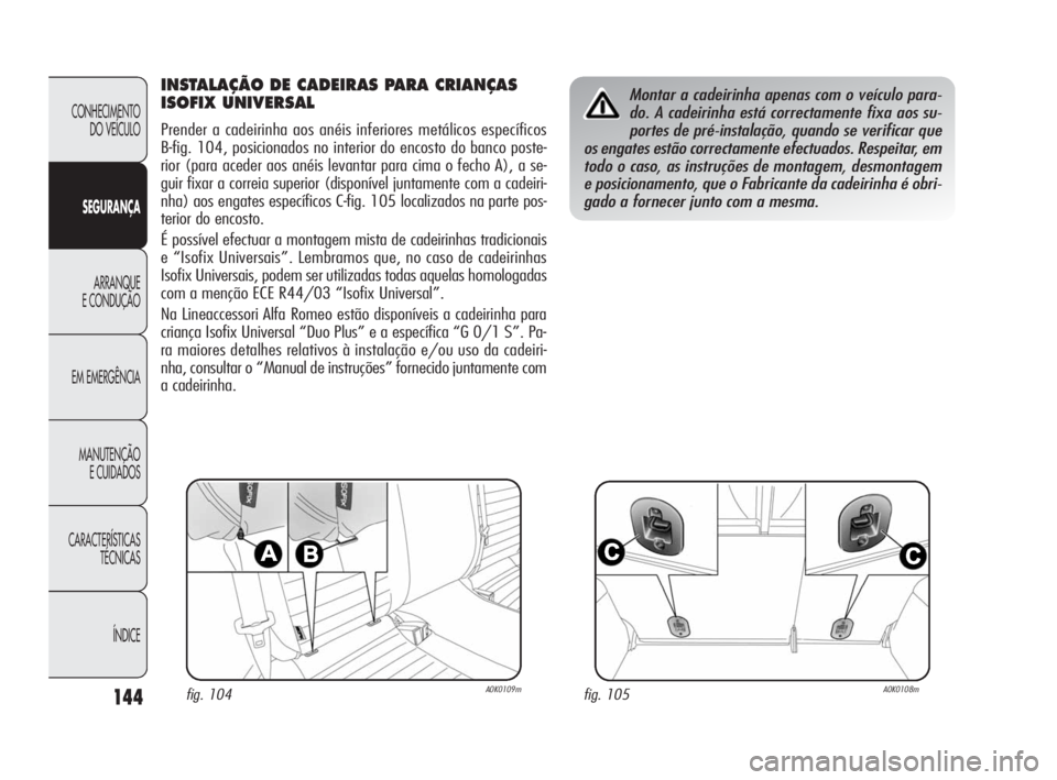 Alfa Romeo Giulietta 2010  Manual de Uso e Manutenção (in Portuguese) 144
CONHECIMENTO 
DO VEÍCULO
SEGURANÇA
ARRANQUE
E CONDUÇÃO
EM EMERGÊNCIA
MANUTENÇÃO
E CUIDADOS
CARACTERÍSTICAS 
TÉCNICAS
ÍNDICE
INSTALAÇÃO DE CADEIRAS PARA CRIANÇAS 
ISOFIX UNIVERSAL
Pren